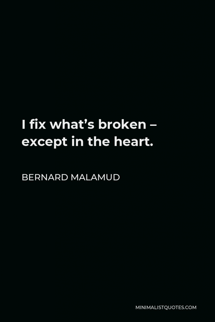 Bernard Malamud Quote - I fix what’s broken – except in the heart.