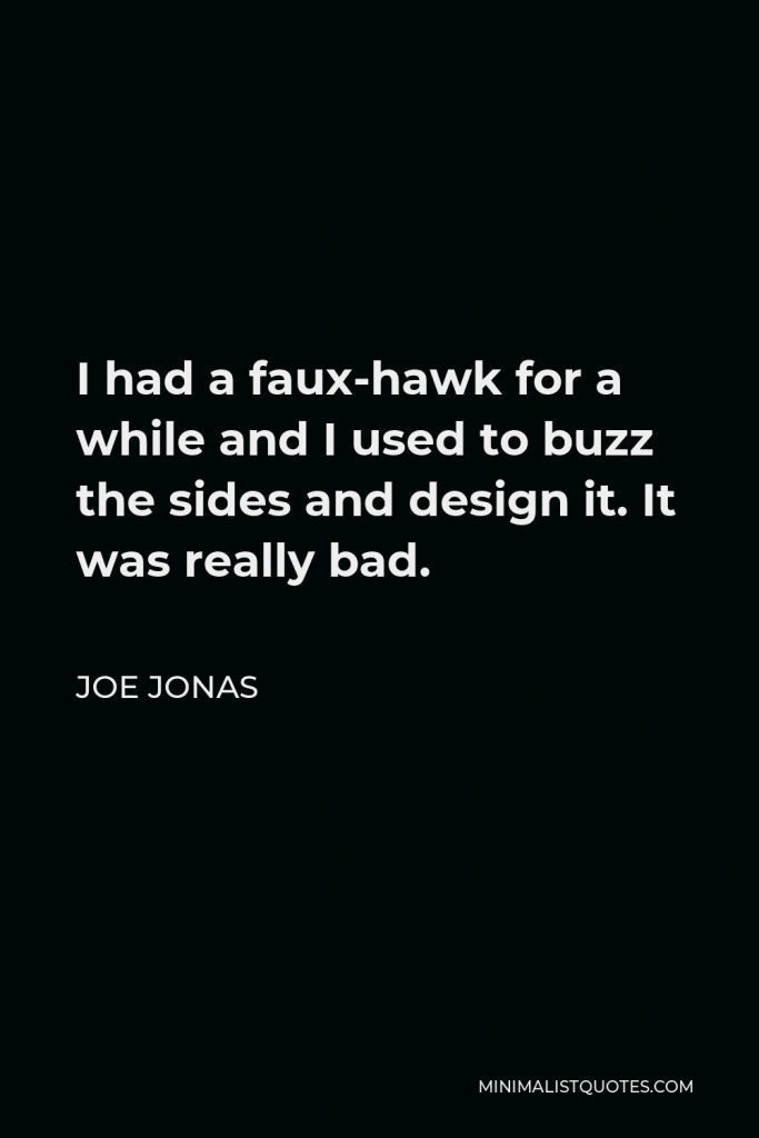 Joe Jonas Quote - I had a faux-hawk for a while and I used to buzz the sides and design it. It was really bad.
