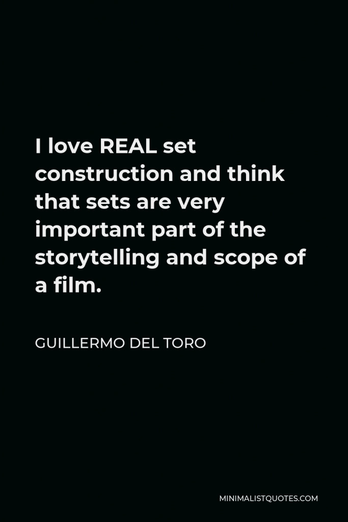 Guillermo del Toro Quote - I love REAL set construction and think that sets are very important part of the storytelling and scope of a film.