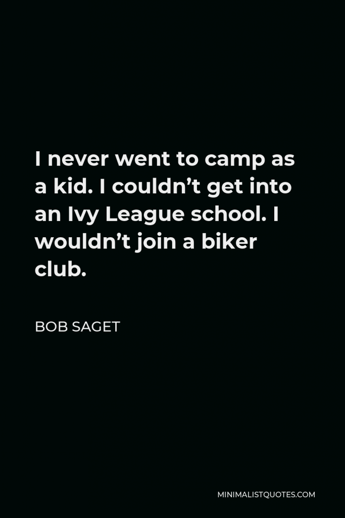 Bob Saget Quote - I never went to camp as a kid. I couldn’t get into an Ivy League school. I wouldn’t join a biker club.