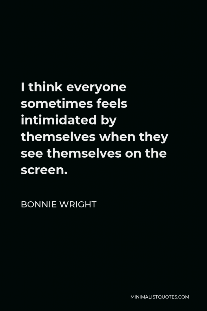 Bonnie Wright Quote - I think everyone sometimes feels intimidated by themselves when they see themselves on the screen.