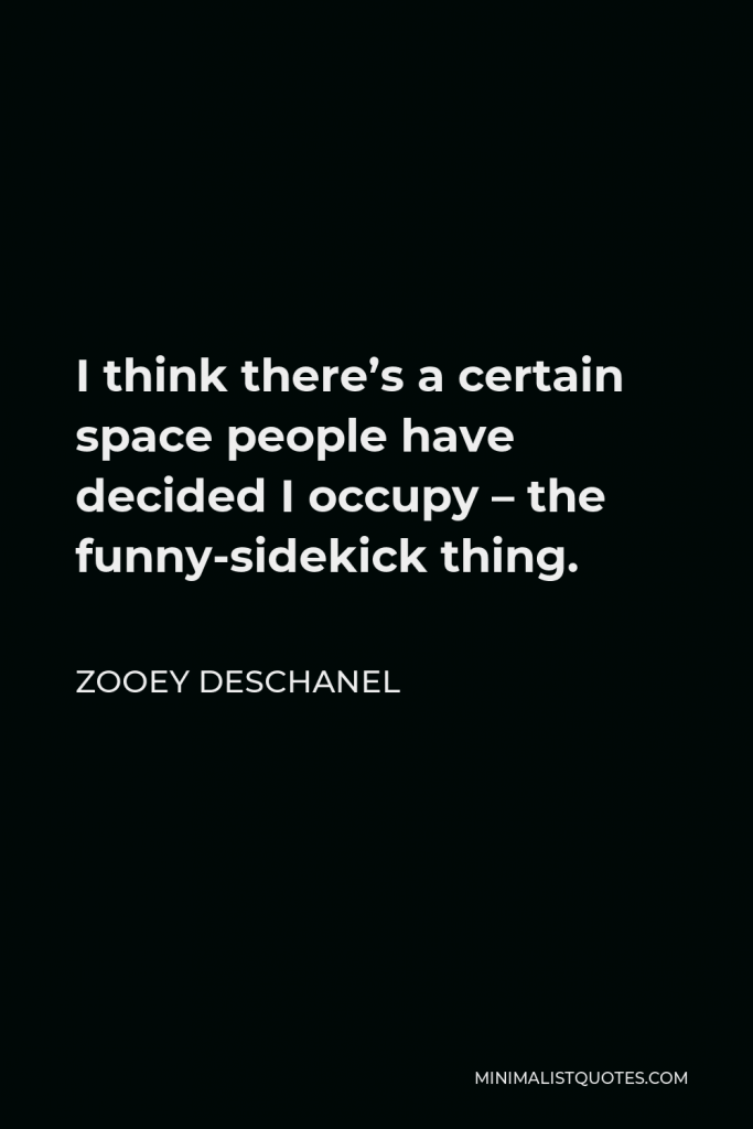Zooey Deschanel Quote - I think there’s a certain space people have decided I occupy – the funny-sidekick thing.