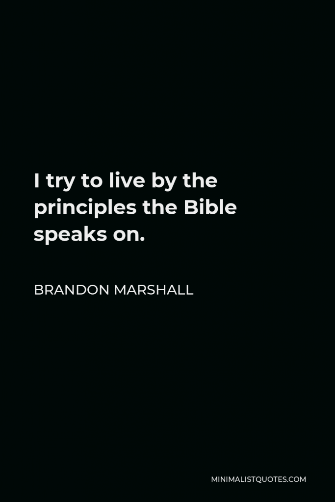 Brandon Marshall Quote - I try to live by the principles the Bible speaks on.