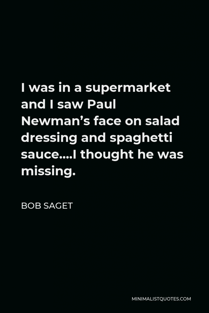 Bob Saget Quote - I was in a supermarket and I saw Paul Newman’s face on salad dressing and spaghetti sauce….I thought he was missing.
