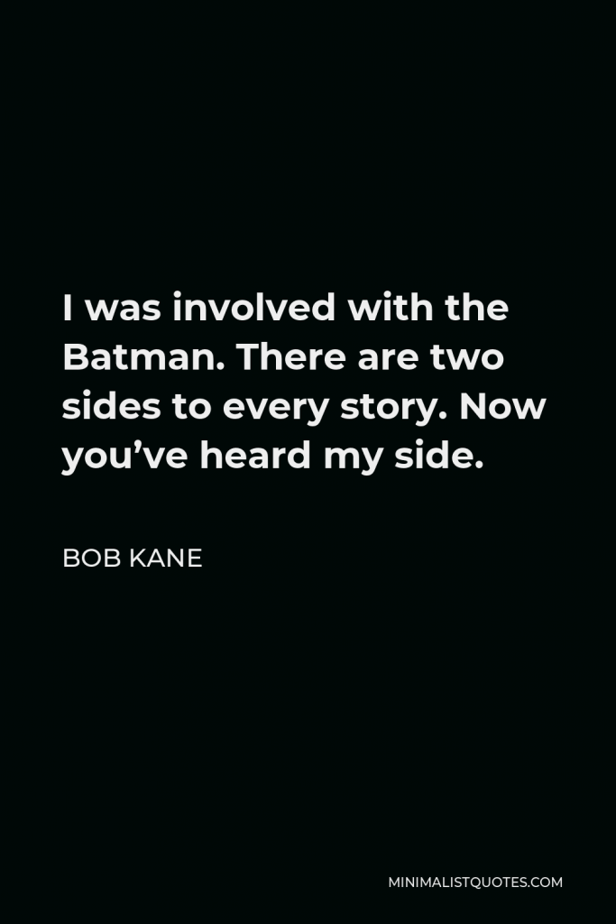 Bob Kane Quote - I was involved with the Batman. There are two sides to every story. Now you’ve heard my side.