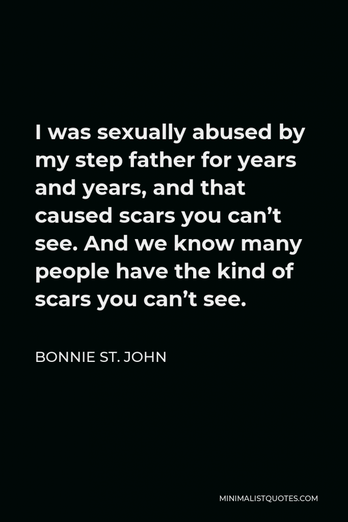 Bonnie St. John Quote - I was sexually abused by my step father for years and years, and that caused scars you can’t see. And we know many people have the kind of scars you can’t see.