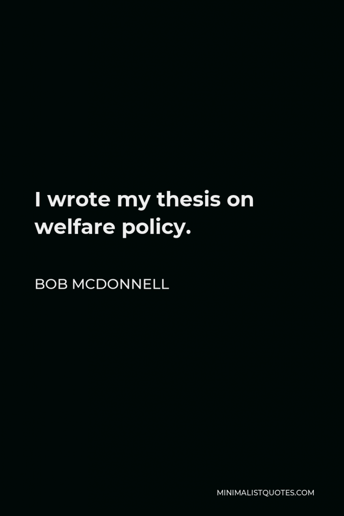 Bob McDonnell Quote - I wrote my thesis on welfare policy.