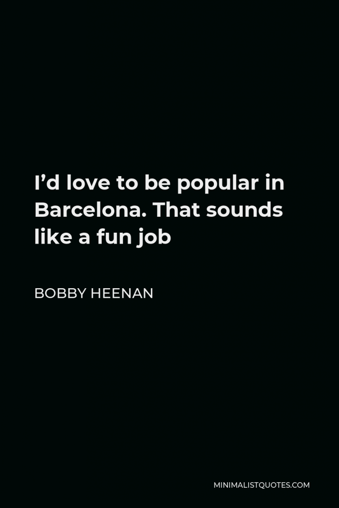 Bobby Heenan Quote - I’d love to be popular in Barcelona. That sounds like a fun job