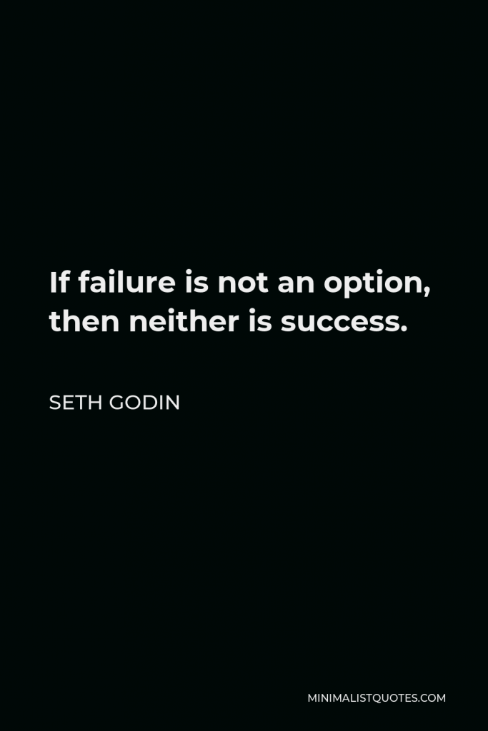 Seth Godin Quote - If failure is not an option, then neither is success.