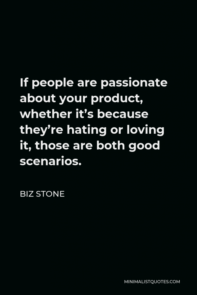 Biz Stone Quote - If people are passionate about your product, whether it’s because they’re hating or loving it, those are both good scenarios.