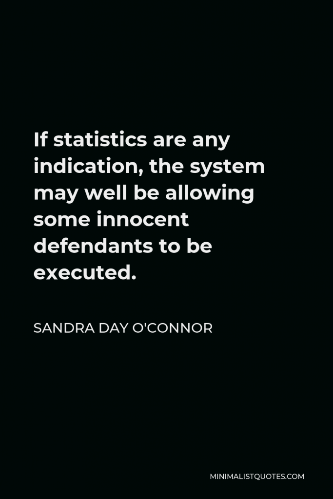 Sandra Day O'Connor Quote - If statistics are any indication, the system may well be allowing some innocent defendants to be executed.