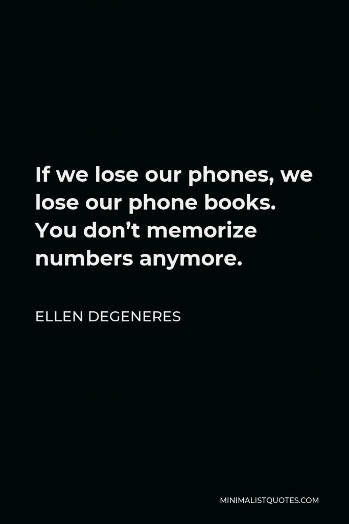 Ellen DeGeneres Quote - If we lose our phones, we lose our phone books. You don’t memorize numbers anymore.