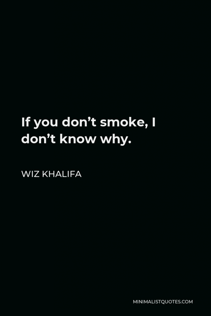 Wiz Khalifa Quote - If you don’t smoke, I don’t know why.