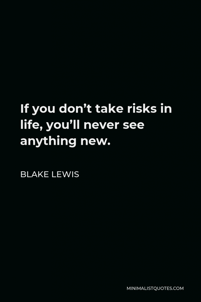 Blake Lewis Quote - If you don’t take risks in life, you’ll never see anything new.