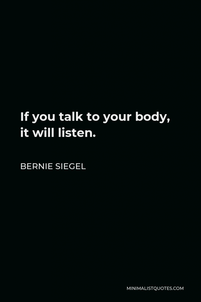 Bernie Siegel Quote - If you talk to your body, it will listen.