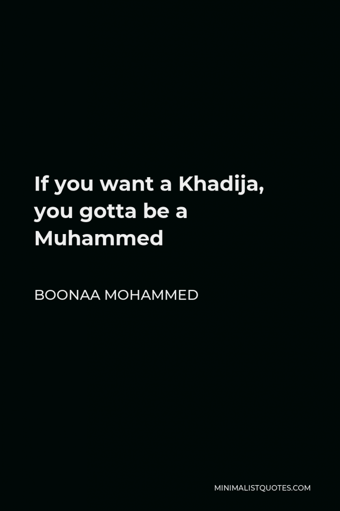 Boonaa Mohammed Quote - If you want a Khadija, you gotta be a Muhammed