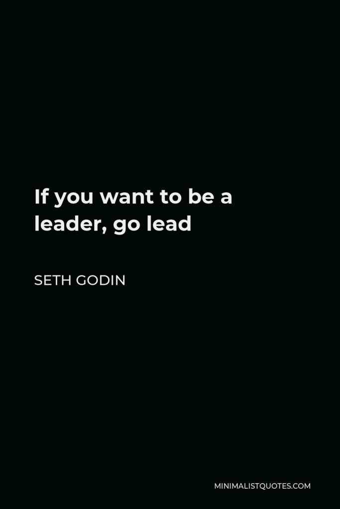 Seth Godin Quote - If you want to be a leader, go lead