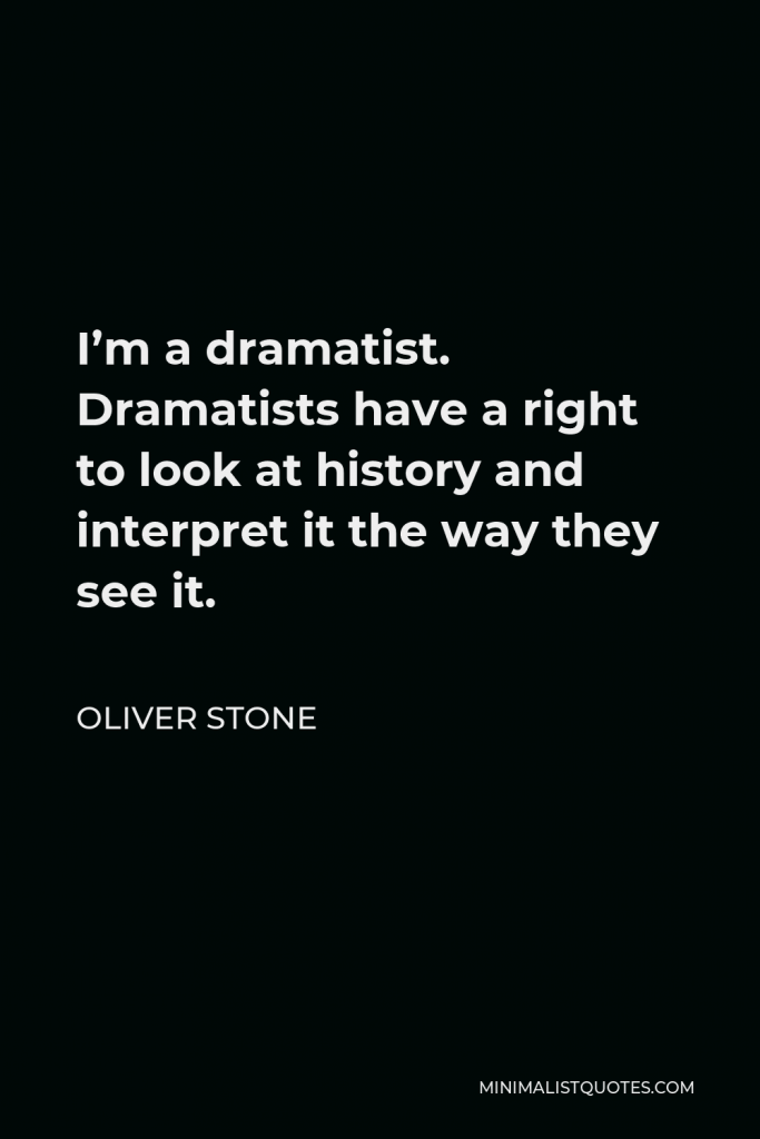 Oliver Stone Quote - I’m a dramatist. Dramatists have a right to look at history and interpret it the way they see it.