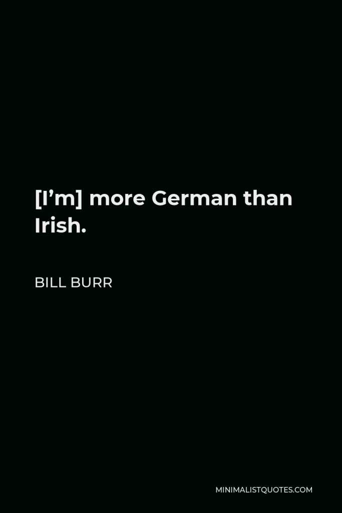 Bill Burr Quote - [I’m] more German than Irish.