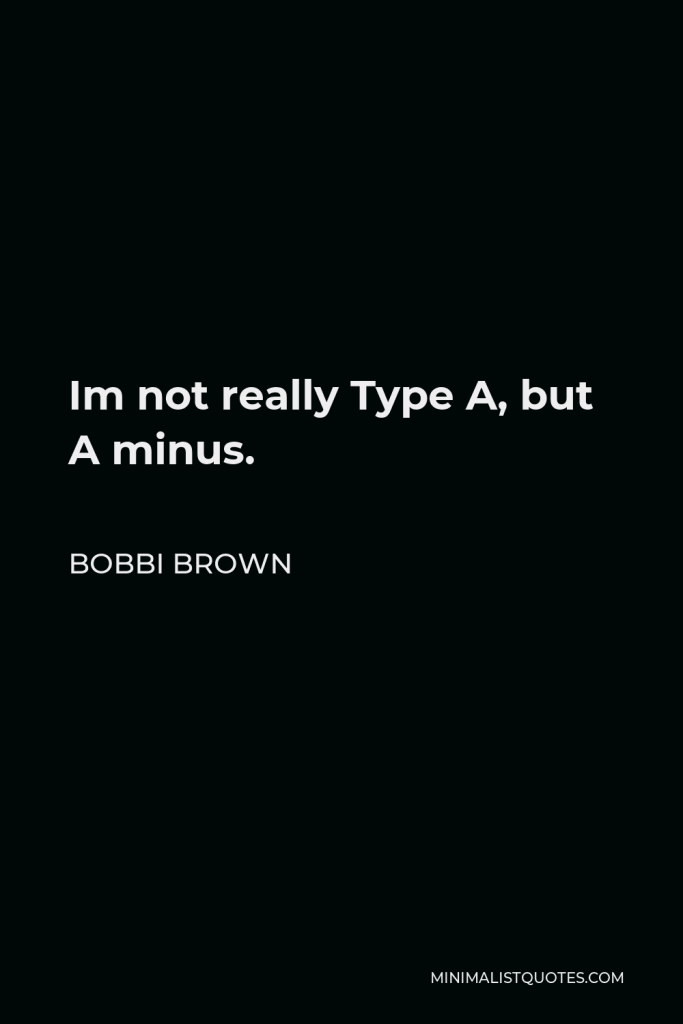 Bobbi Brown Quote - Im not really Type A, but A minus.