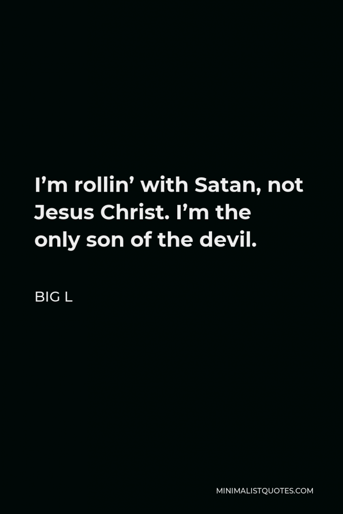 Big L Quote - I’m rollin’ with Satan, not Jesus Christ. I’m the only son of the devil.