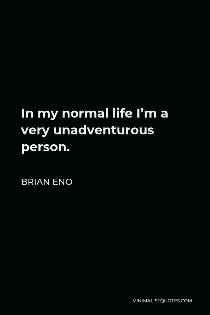 Brian Eno Quote - In my normal life I’m a very unadventurous person.