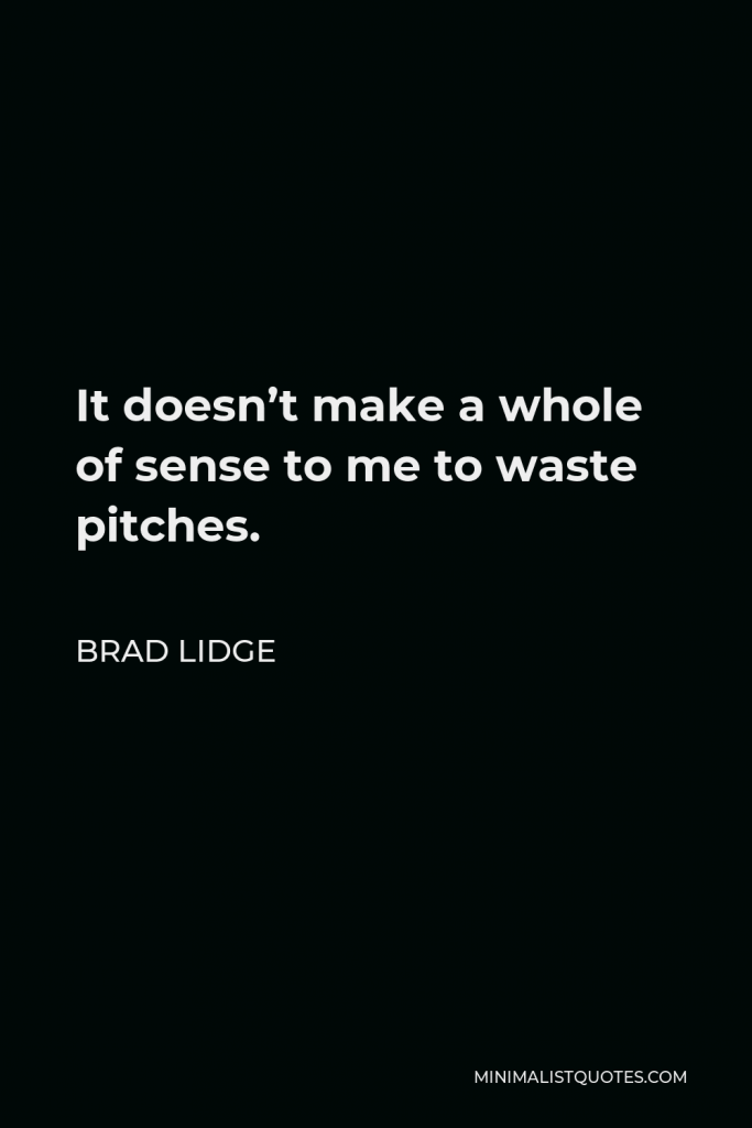 Brad Lidge Quote - It doesn’t make a whole of sense to me to waste pitches.