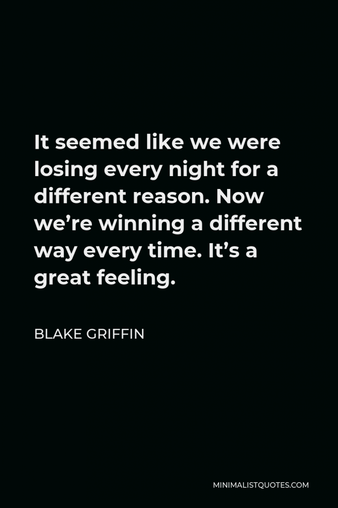 Blake Griffin Quote - It seemed like we were losing every night for a different reason. Now we’re winning a different way every time. It’s a great feeling.