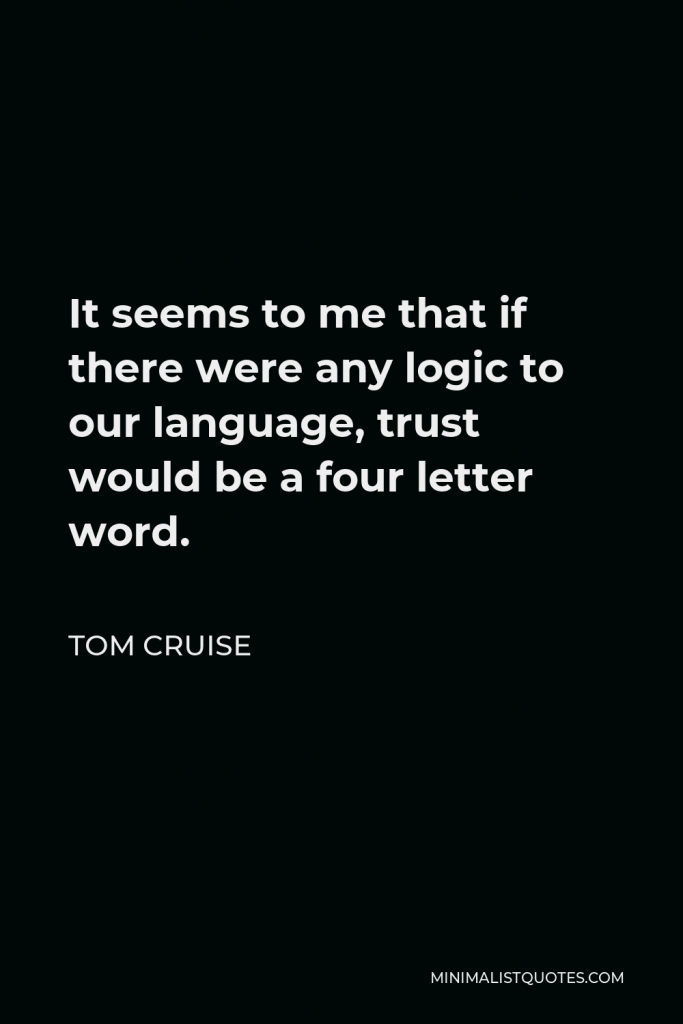 Tom Cruise Quote - It seems to me that if there were any logic to our language, trust would be a four letter word.