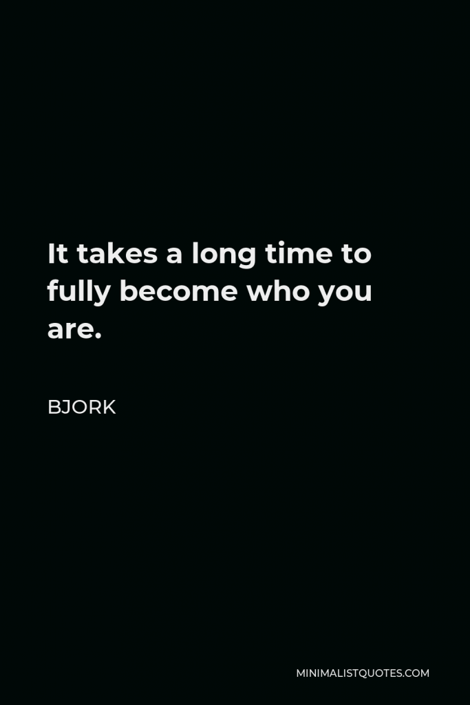 Bjork Quote - It takes a long time to fully become who you are.