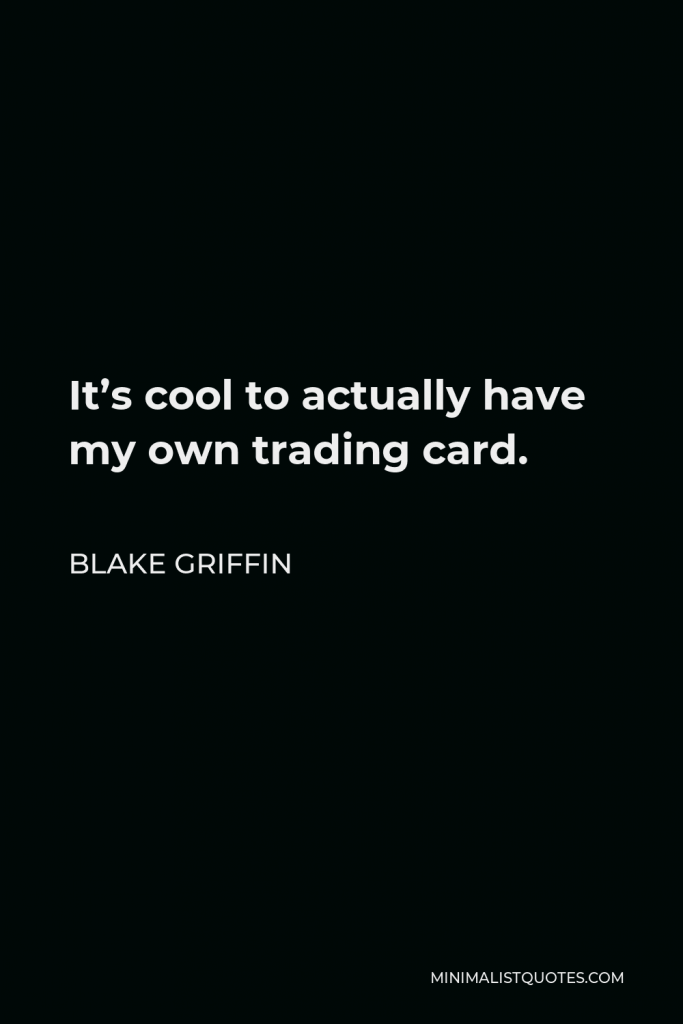 Blake Griffin Quote - It’s cool to actually have my own trading card.