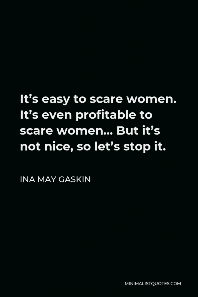 Ina May Gaskin Quote - It’s easy to scare women. It’s even profitable to scare women… But it’s not nice, so let’s stop it.
