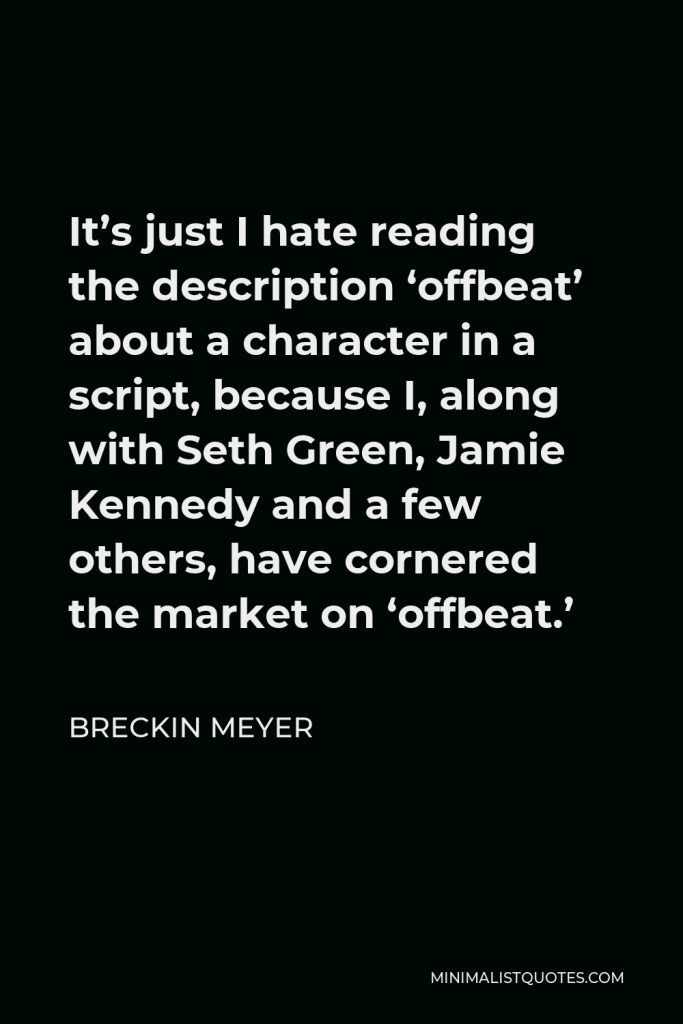 Breckin Meyer Quote - It’s just I hate reading the description ‘offbeat’ about a character in a script, because I, along with Seth Green, Jamie Kennedy and a few others, have cornered the market on ‘offbeat.’