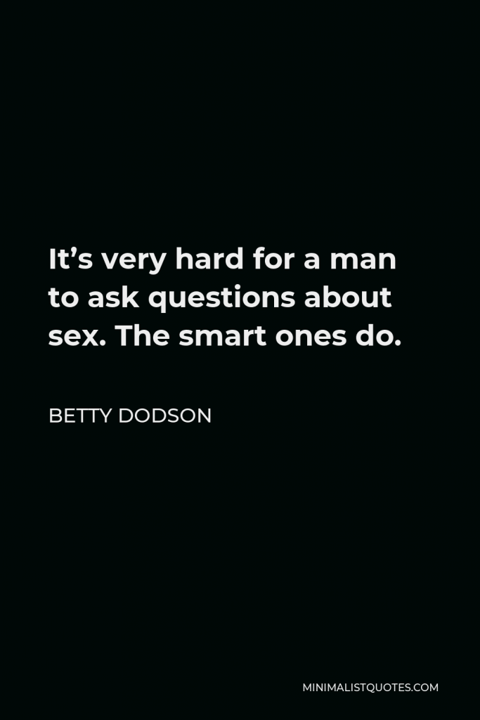 Betty Dodson Quote - It’s very hard for a man to ask questions about sex. The smart ones do.