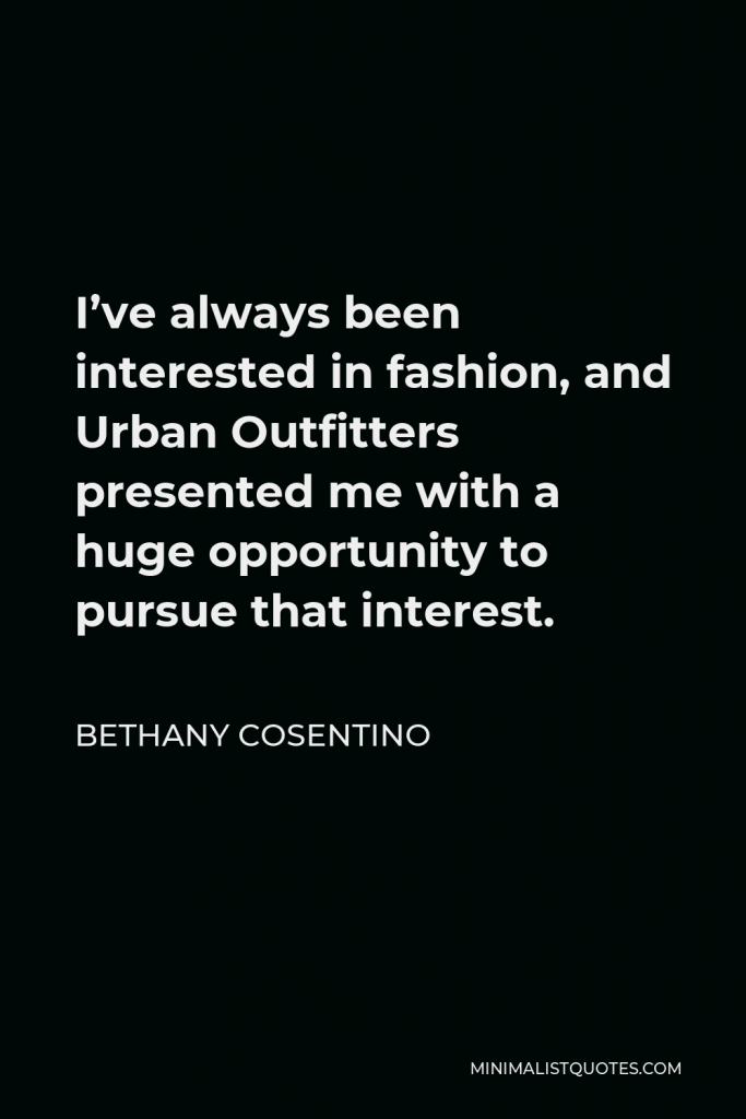 Bethany Cosentino Quote - I’ve always been interested in fashion, and Urban Outfitters presented me with a huge opportunity to pursue that interest.