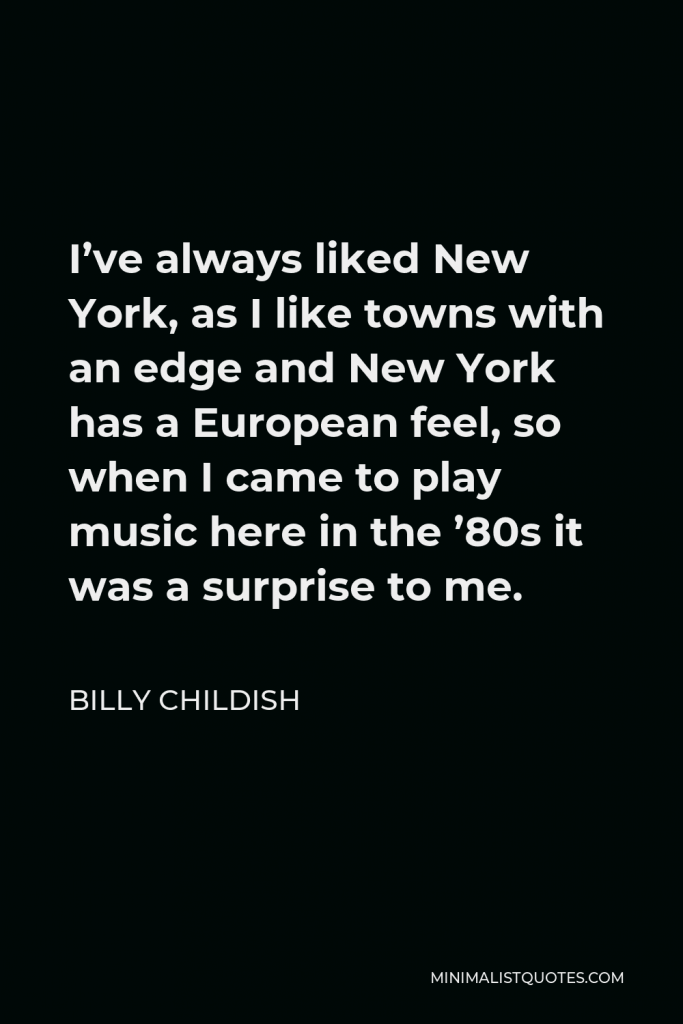 Billy Childish Quote - I’ve always liked New York, as I like towns with an edge and New York has a European feel, so when I came to play music here in the ’80s it was a surprise to me.