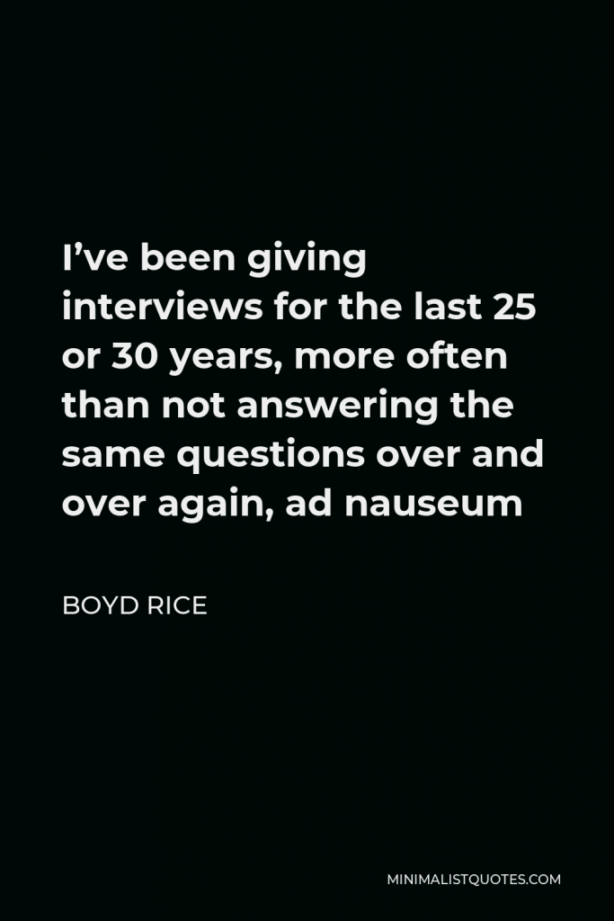 Boyd Rice Quote - I’ve been giving interviews for the last 25 or 30 years, more often than not answering the same questions over and over again, ad nauseum