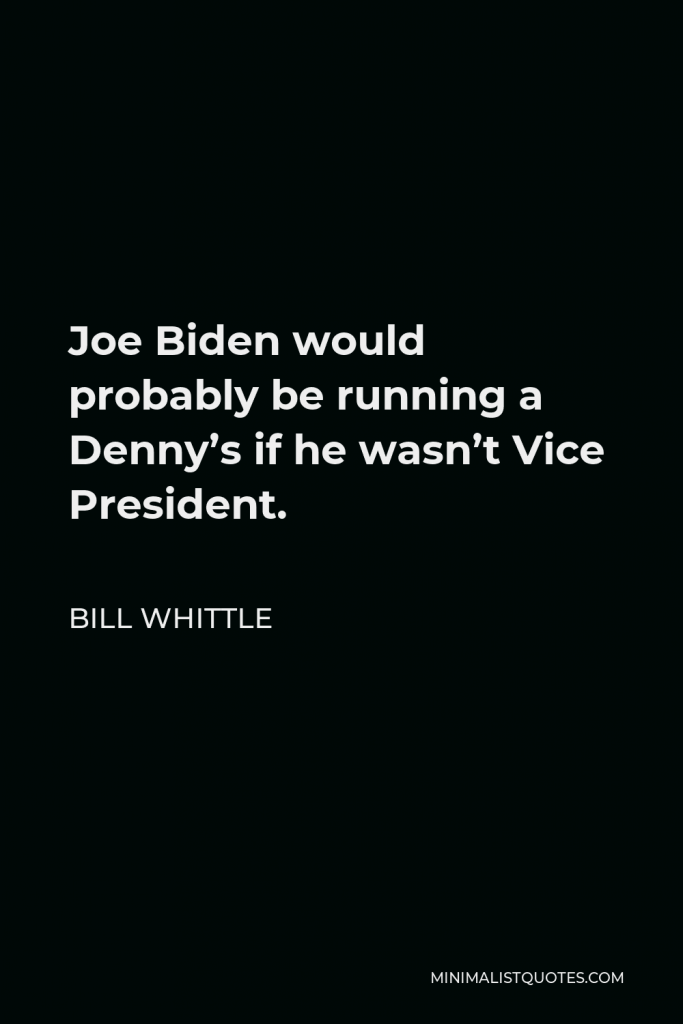 Bill Whittle Quote - Joe Biden would probably be running a Denny’s if he wasn’t Vice President.