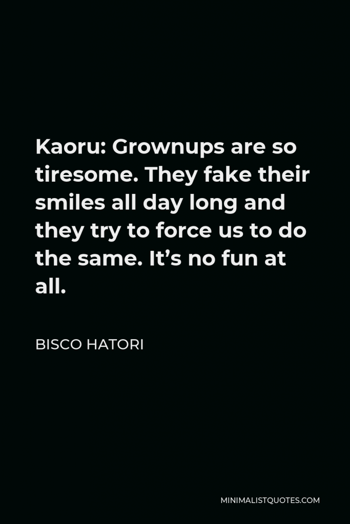 Bisco Hatori Quote - Kaoru: Grownups are so tiresome. They fake their smiles all day long and they try to force us to do the same. It’s no fun at all.