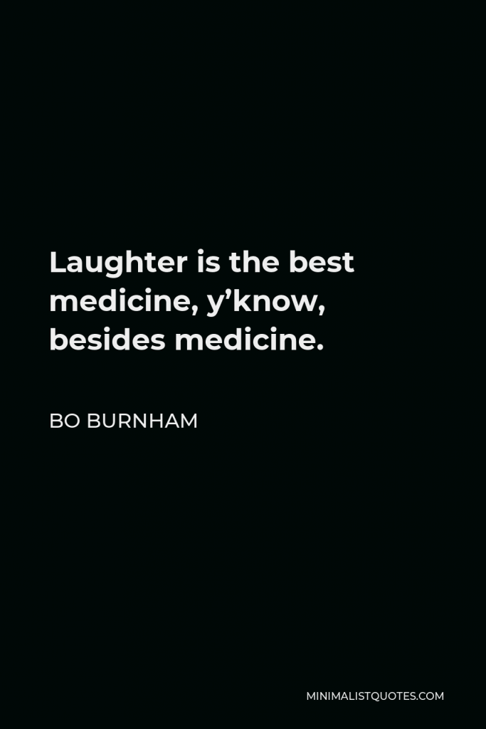 Bo Burnham Quote - Laughter is the best medicine, y’know, besides medicine.