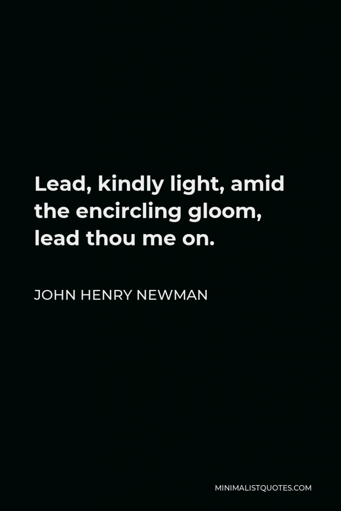 John Henry Newman Quote - Lead, kindly light, amid the encircling gloom, lead thou me on.