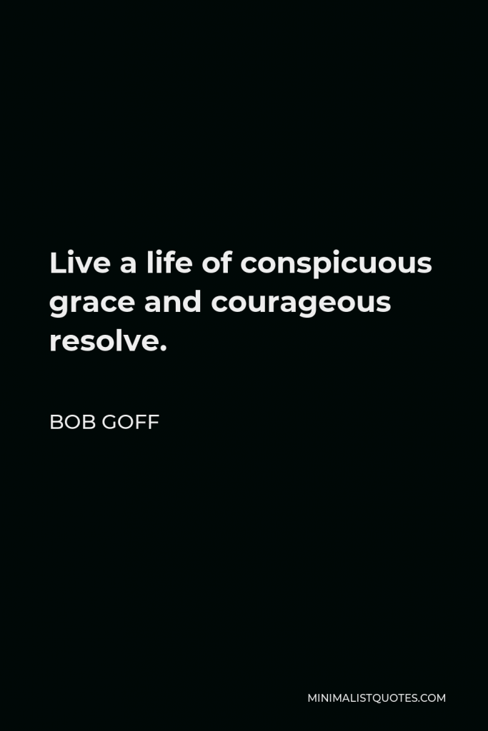 Bob Goff Quote - Live a life of conspicuous grace and courageous resolve.