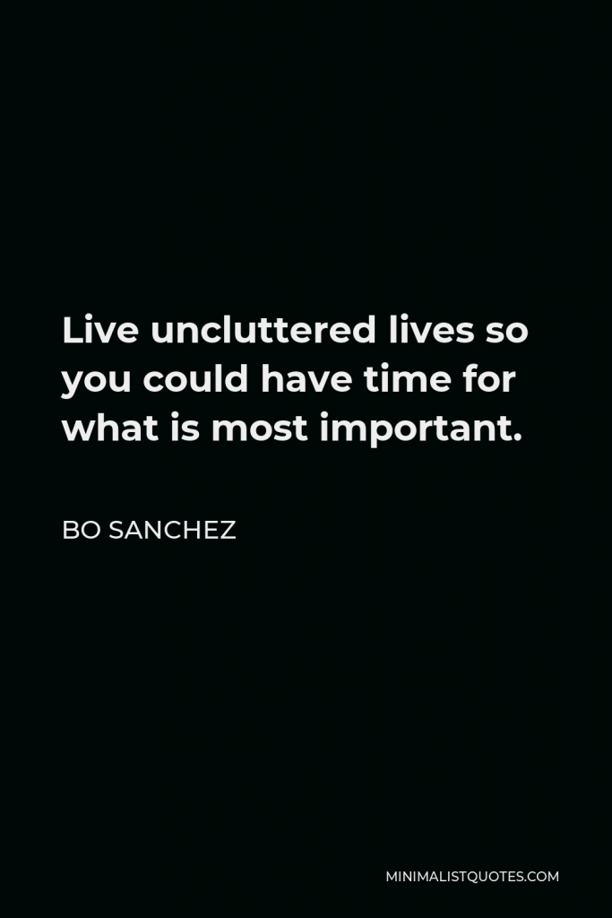 Bo Sanchez Quote - Live uncluttered lives so you could have time for what is most important.