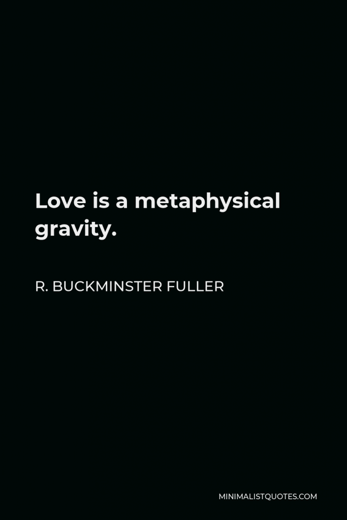 R. Buckminster Fuller Quote - Love is a metaphysical gravity.