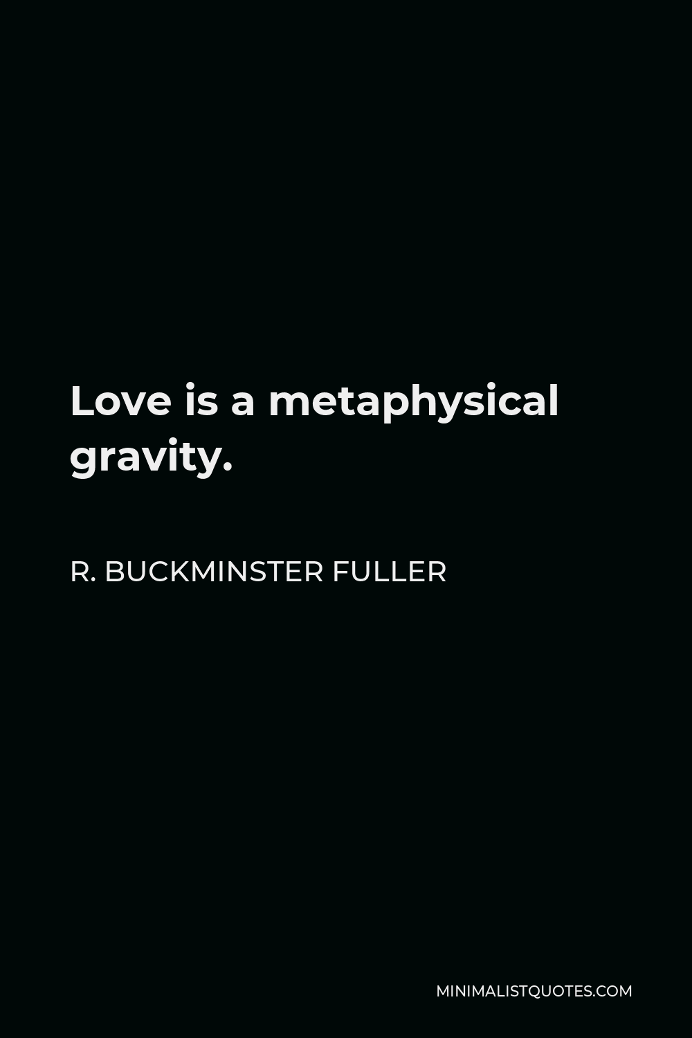 R. Buckminster Fuller Quote: Love is a metaphysical gravity.