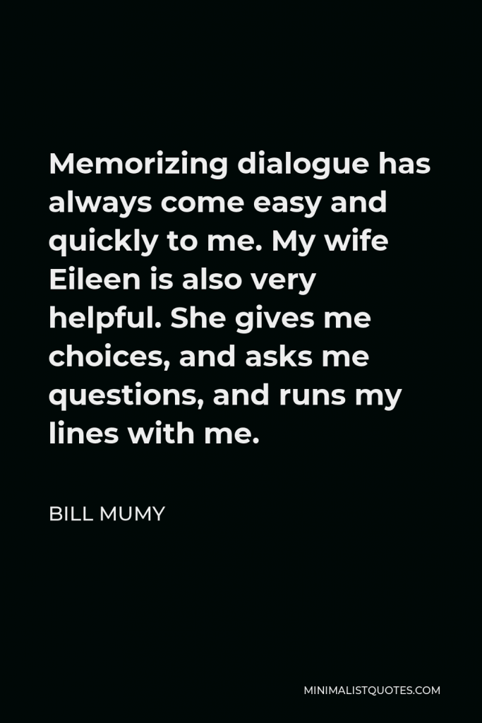 Bill Mumy Quote - Memorizing dialogue has always come easy and quickly to me. My wife Eileen is also very helpful. She gives me choices, and asks me questions, and runs my lines with me.