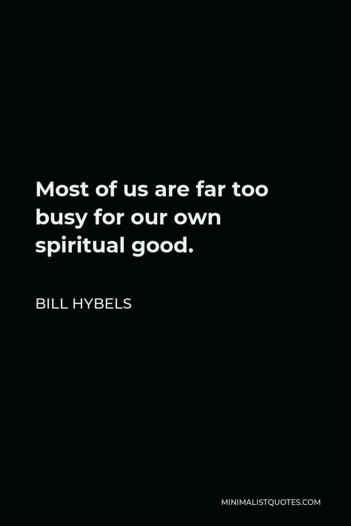Bill Hybels Quote - Most of us are far too busy for our own spiritual good.