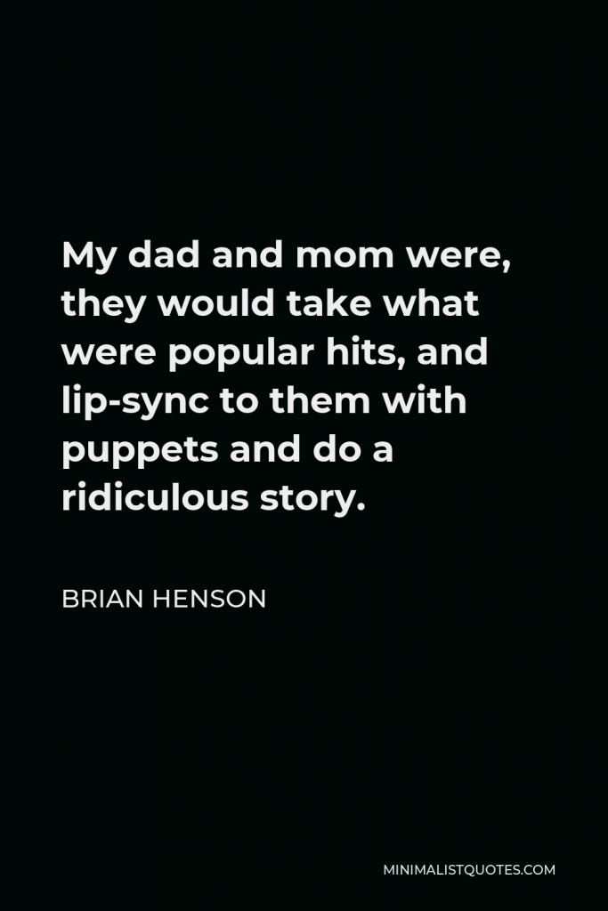 Brian Henson Quote - My dad and mom were, they would take what were popular hits, and lip-sync to them with puppets and do a ridiculous story.