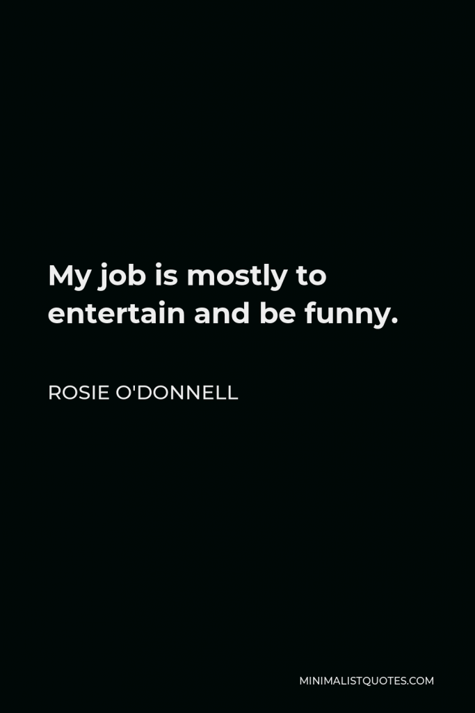 Rosie O'Donnell Quote - My job is mostly to entertain and be funny.