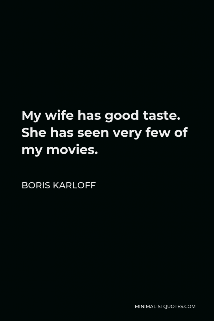 Boris Karloff Quote - My wife has good taste. She has seen very few of my movies.